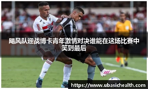 飓风队迎战博卡青年激情对决谁能在这场比赛中笑到最后
